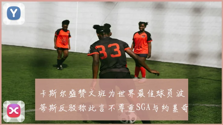 卡斯尔盛赞文班为世界最佳球员波蒂斯反驳称此言不尊重SGA与约基奇