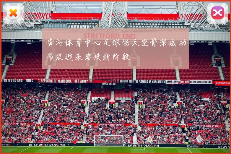 黄河体育中心足球场天空骨架成功吊装迎来建设新阶段