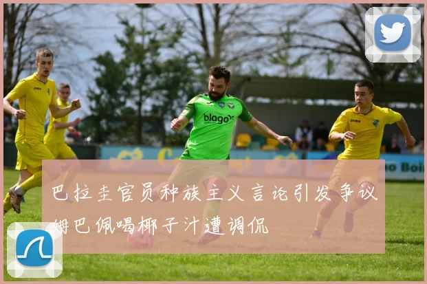 巴拉圭官员种族主义言论引发争议姆巴佩喝椰子汁遭调侃