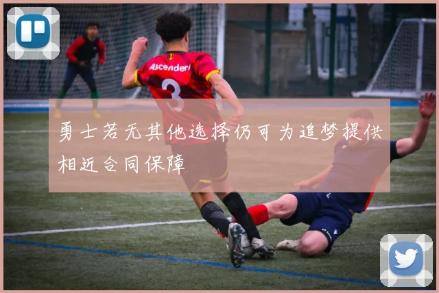 勇士若无其他选择仍可为追梦提供相近合同保障
