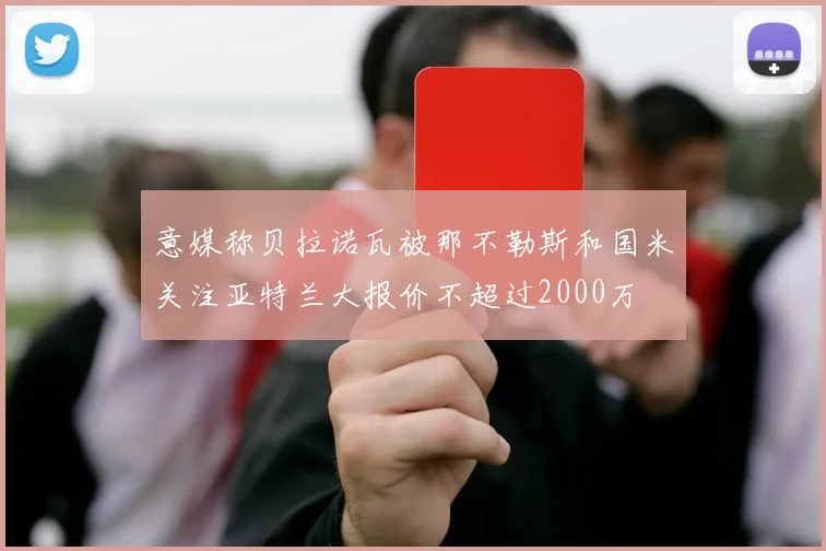 意媒称贝拉诺瓦被那不勒斯和国米关注亚特兰大报价不超过2000万