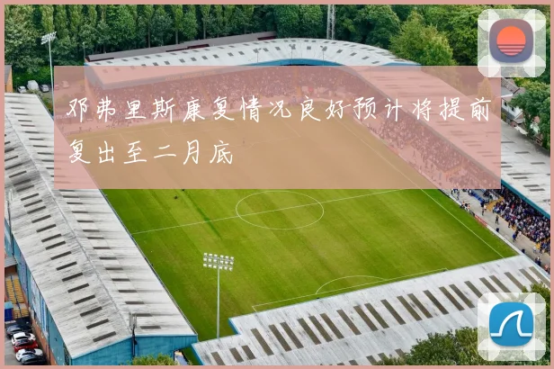 邓弗里斯康复情况良好预计将提前复出至二月底