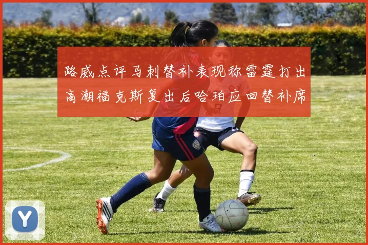 路威点评马刺替补表现称雷霆打出高潮福克斯复出后哈珀应回替补席