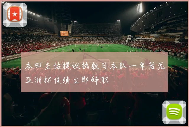 本田圭佑提议执教日本队一年若无亚洲杯佳绩立即辞职