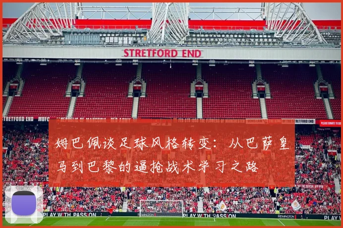 姆巴佩谈足球风格转变：从巴萨皇马到巴黎的逼抢战术学习之路