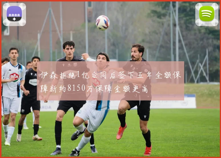 伊森拒绝1亿合同后签下五年全额保障新约8150万保障金额更高